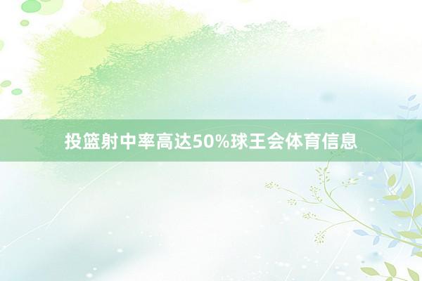 投篮射中率高达50%球王会体育信息