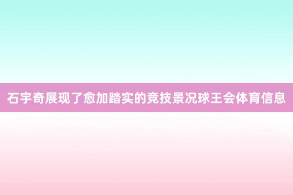 石宇奇展现了愈加踏实的竞技景况球王会体育信息