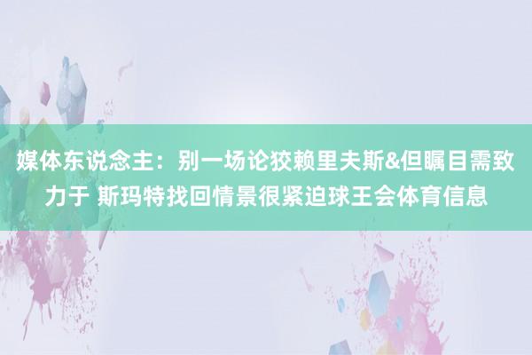 媒体东说念主：别一场论狡赖里夫斯&但瞩目需致力于 斯玛特找回情景很紧迫球王会体育信息