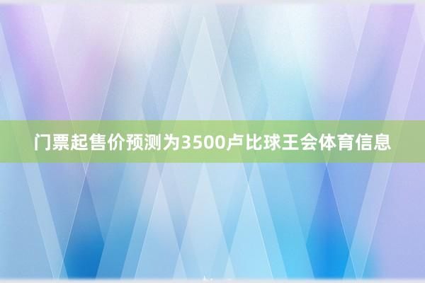 门票起售价预测为3500卢比球王会体育信息