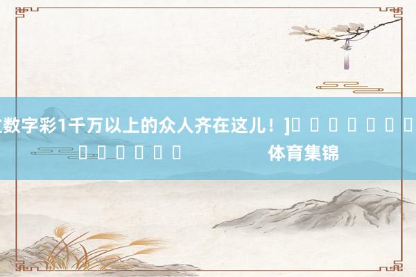 中过数字彩1千万以上的众人齐在这儿！]															                体育集锦