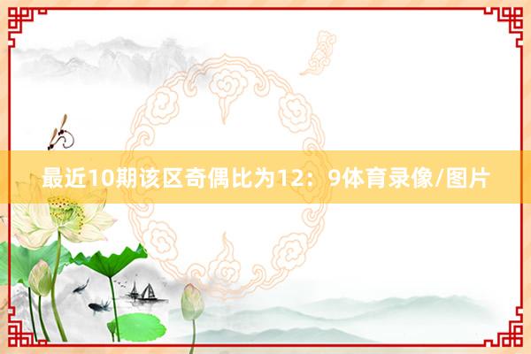 最近10期该区奇偶比为12：9体育录像/图片