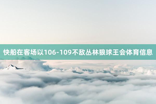快船在客场以106-109不敌丛林狼球王会体育信息