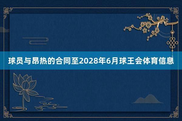 球员与昂热的合同至2028年6月球王会体育信息
