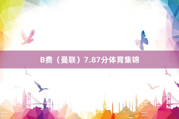 B费（曼联）7.87分体育集锦