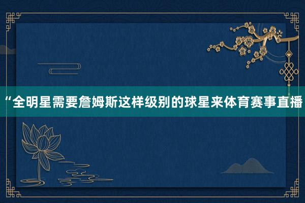 “全明星需要詹姆斯这样级别的球星来体育赛事直播