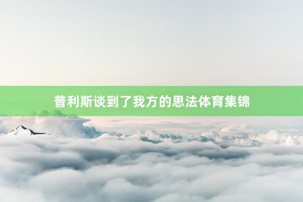 普利斯谈到了我方的思法体育集锦