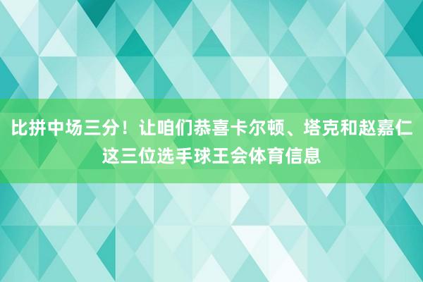 比拼中场三分！让咱们恭喜卡尔顿、塔克和赵嘉仁这三位选手球王会体育信息