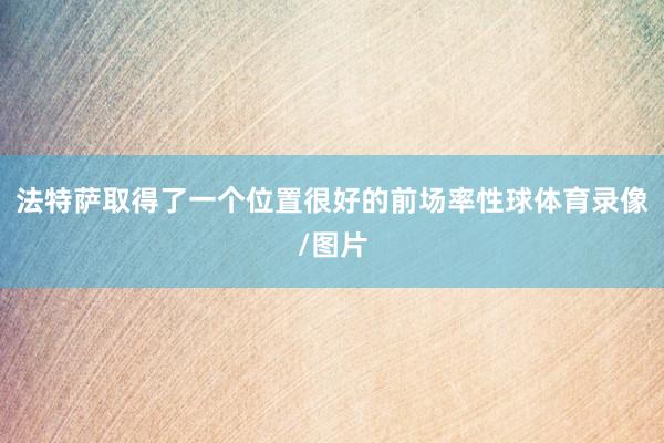 法特萨取得了一个位置很好的前场率性球体育录像/图片