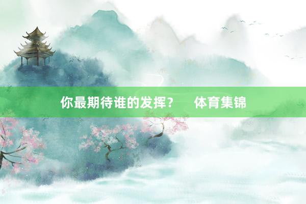 你最期待谁的发挥？    体育集锦