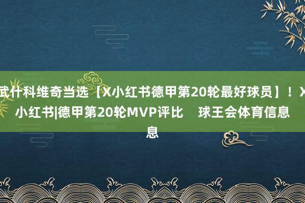 武什科维奇当选【X小红书德甲第20轮最好球员】！X小红书|德甲第20轮MVP评比    球王会体育信息