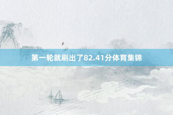 第一轮就刷出了82.41分体育集锦