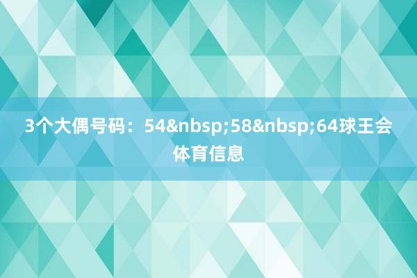 3个大偶号码:54 58 64球王会体育信息