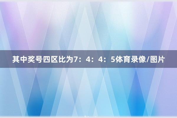 其中奖号四区比为7:4:4:5体育录像/图片