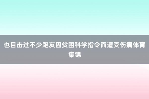 也目击过不少跑友因贫困科学指令而遭受伤痛体育集锦