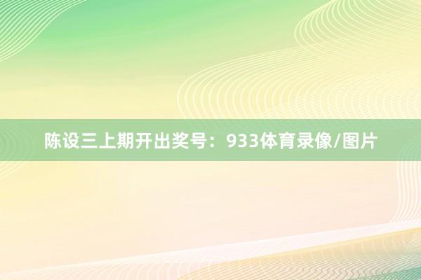 陈设三上期开出奖号：933体育录像/图片