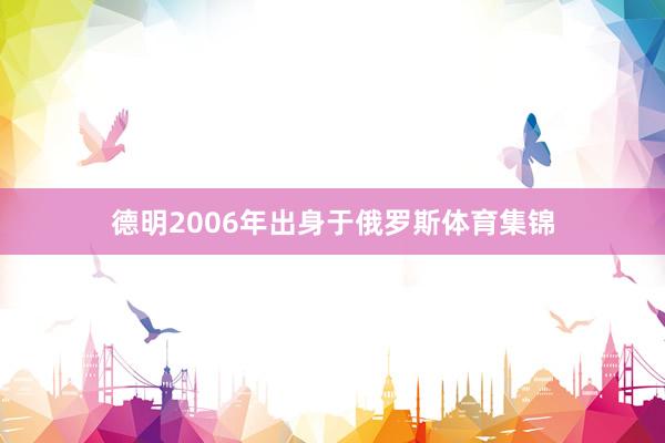 德明2006年出身于俄罗斯体育集锦