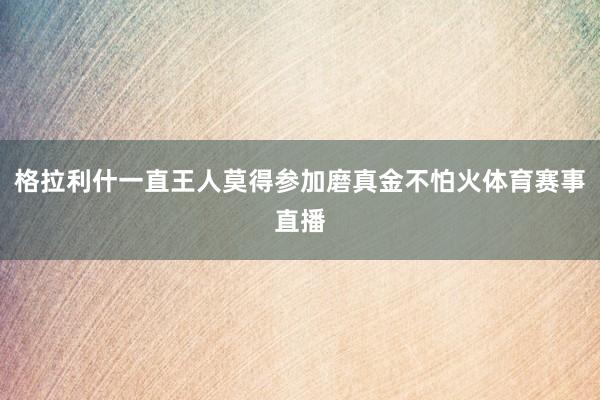 格拉利什一直王人莫得参加磨真金不怕火体育赛事直播