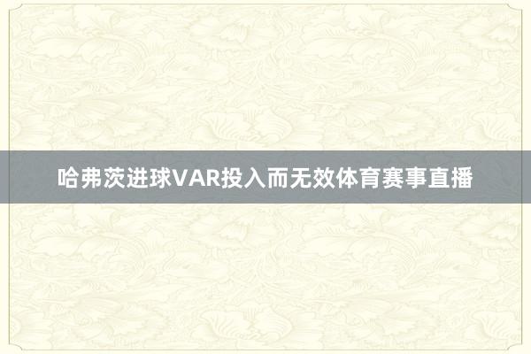哈弗茨进球VAR投入而无效体育赛事直播