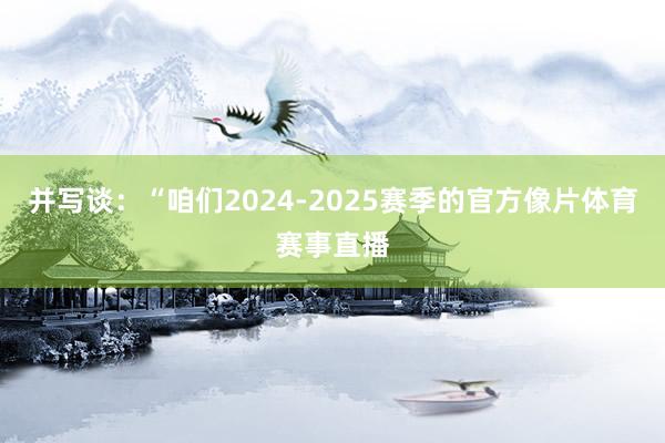 并写谈：“咱们2024-2025赛季的官方像片体育赛事直播