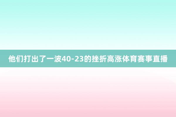 他们打出了一波40-23的挫折高涨体育赛事直播