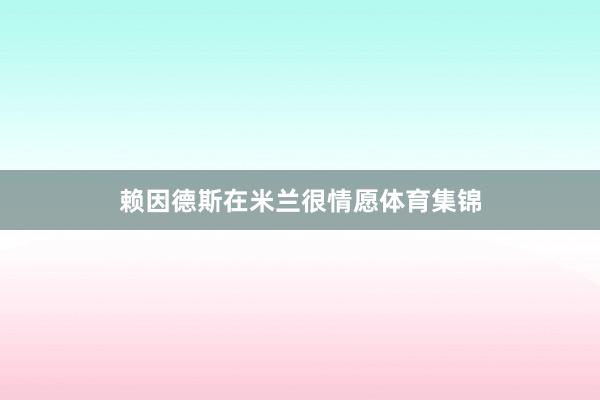 赖因德斯在米兰很情愿体育集锦