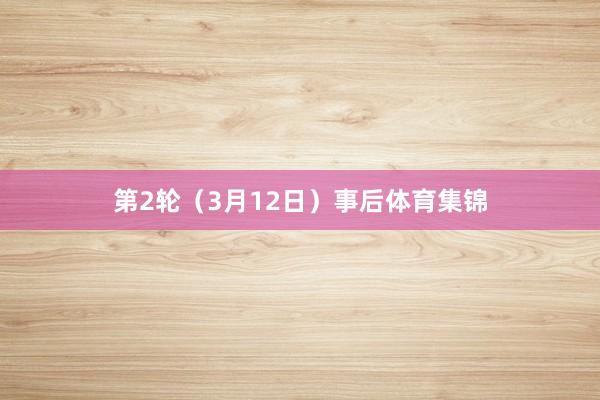 第2轮（3月12日）事后体育集锦