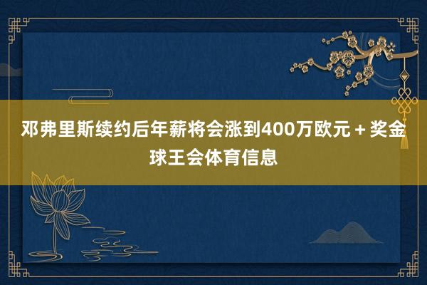 邓弗里斯续约后年薪将会涨到400万欧元＋奖金球王会体育信息