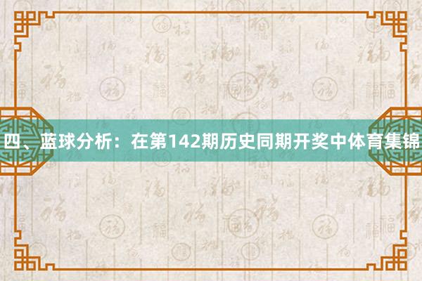四、蓝球分析：在第142期历史同期开奖中体育集锦