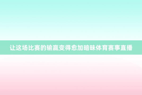 让这场比赛的输赢变得愈加暗昧体育赛事直播