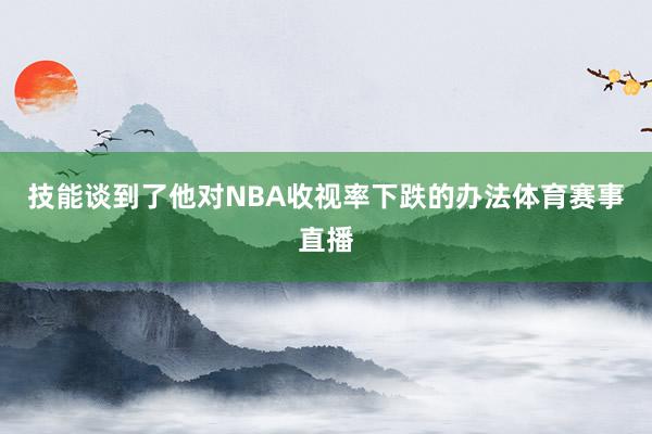 技能谈到了他对NBA收视率下跌的办法体育赛事直播