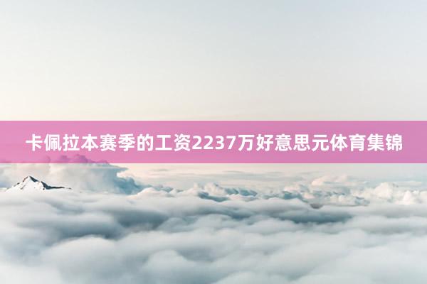 卡佩拉本赛季的工资2237万好意思元体育集锦
