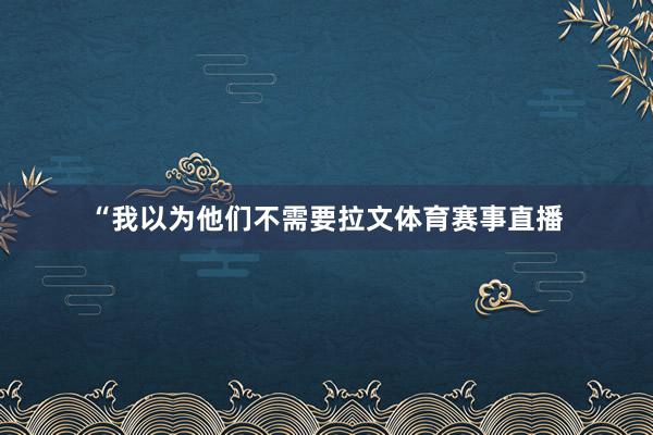 “我以为他们不需要拉文体育赛事直播