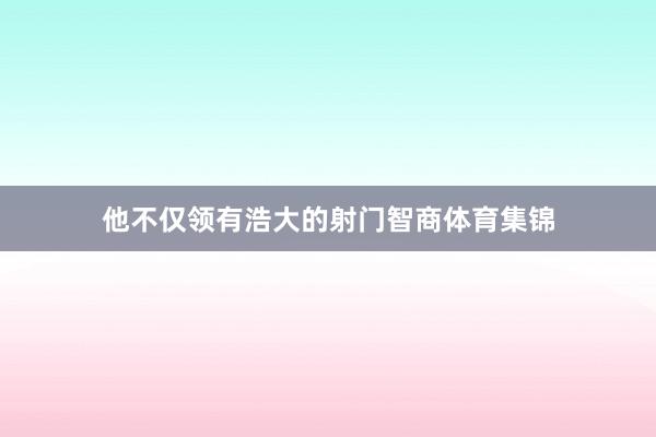 他不仅领有浩大的射门智商体育集锦