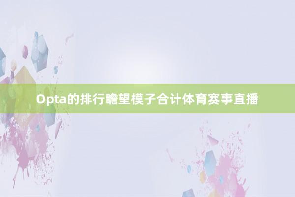 Opta的排行瞻望模子合计体育赛事直播