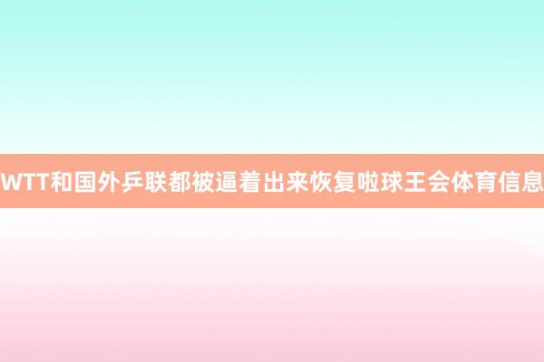 WTT和国外乒联都被逼着出来恢复啦球王会体育信息