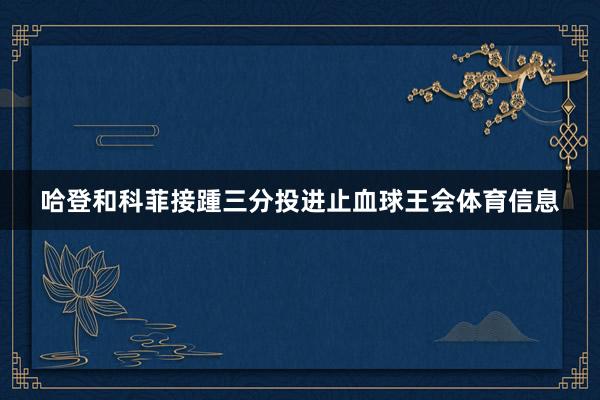 哈登和科菲接踵三分投进止血球王会体育信息