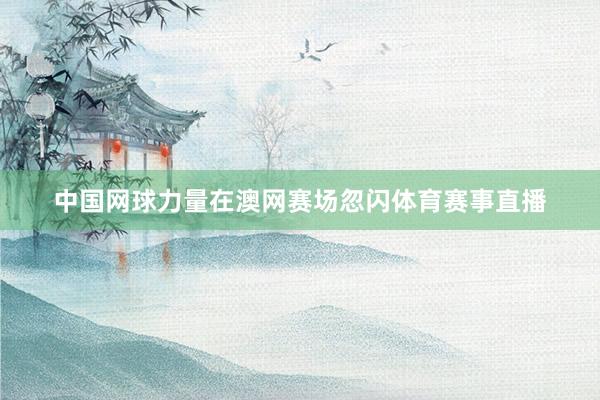 中国网球力量在澳网赛场忽闪体育赛事直播
