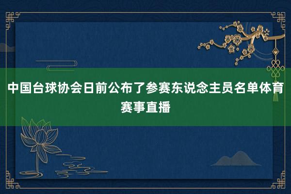 中国台球协会日前公布了参赛东说念主员名单体育赛事直播