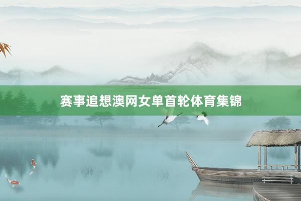 赛事追想　　澳网女单首轮体育集锦