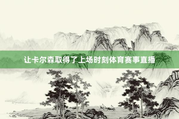 让卡尔森取得了上场时刻体育赛事直播