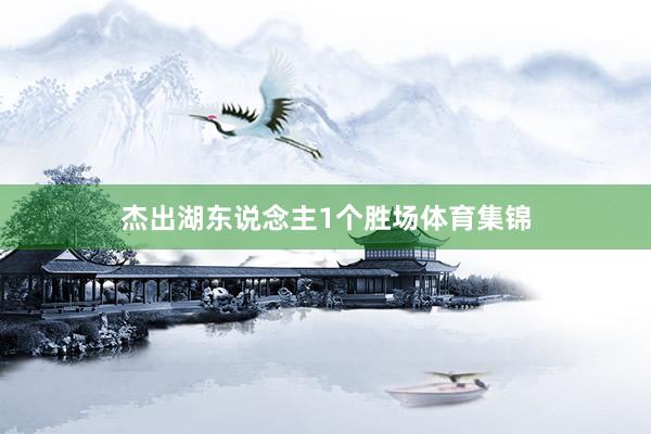 杰出湖东说念主1个胜场体育集锦