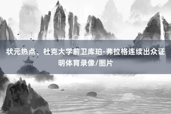状元热点、杜克大学前卫库珀-弗拉格连续出众证明体育录像/图片
