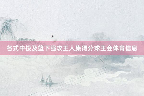 各式中投及篮下强攻王人集得分球王会体育信息