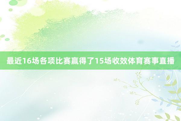 最近16场各项比赛赢得了15场收效体育赛事直播