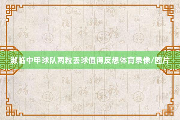 濒临中甲球队两粒丢球值得反想体育录像/图片