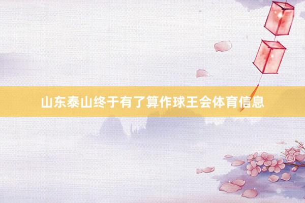 山东泰山终于有了算作球王会体育信息