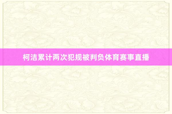 柯洁累计两次犯规被判负体育赛事直播