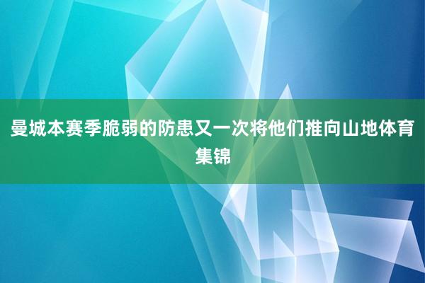 曼城本赛季脆弱的防患又一次将他们推向山地体育集锦