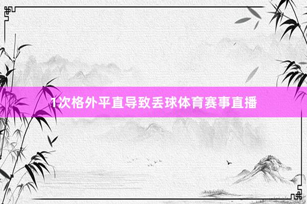 1次格外平直导致丢球体育赛事直播